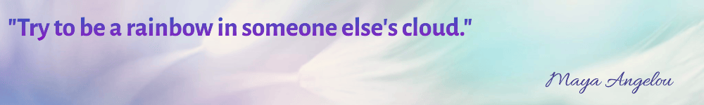 quote - "Try to be a rainbow in someone else's cloud."